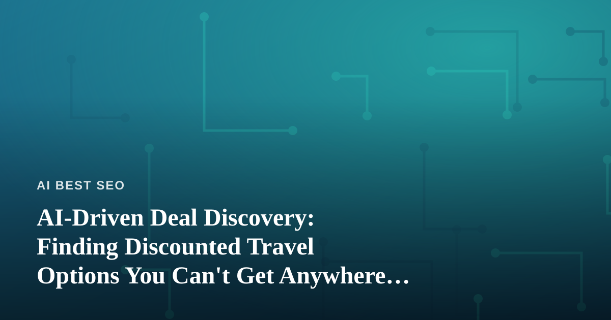 AI-Driven Deal Discovery: Finding Discounted Travel Options You Can’t Get Anywhere Else