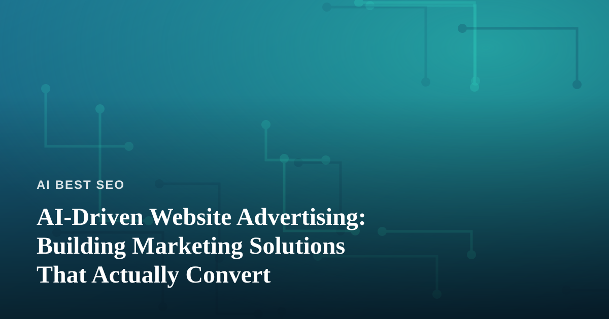 AI-Driven Website Advertising: Building Marketing Solutions That Actually Convert