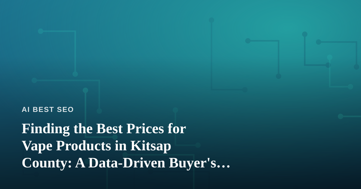 Finding the Best Prices for Vape Products in Kitsap County: A Data-Driven Buyer’s Guide