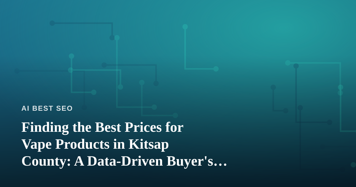 Finding the Best Prices for Vape Products in Kitsap County: A Data-Driven Buyer’s Guide