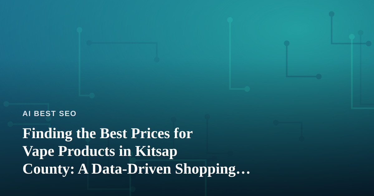 Finding the Best Prices for Vape Products in Kitsap County: A Data-Driven Shopping Guide