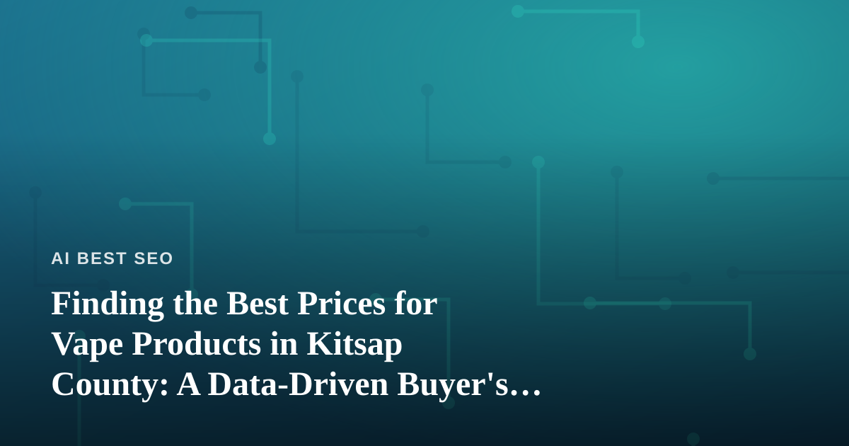 Finding the Best Prices for Vape Products in Kitsap County: A Data-Driven Buyer’s Guide