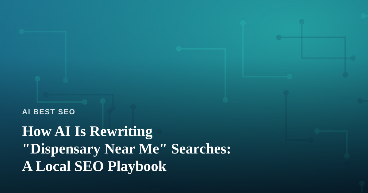 How AI Is Rewriting “Dispensary Near Me” Searches: A Local SEO Playbook
