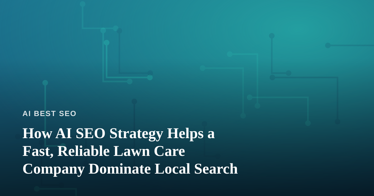 How AI SEO Strategy Helps a Fast, Reliable Lawn Care Company Dominate Local Search