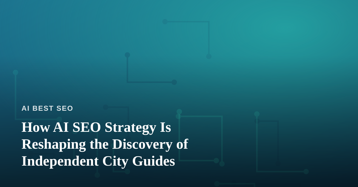 How AI SEO Strategy Is Reshaping the Discovery of Independent City Guides