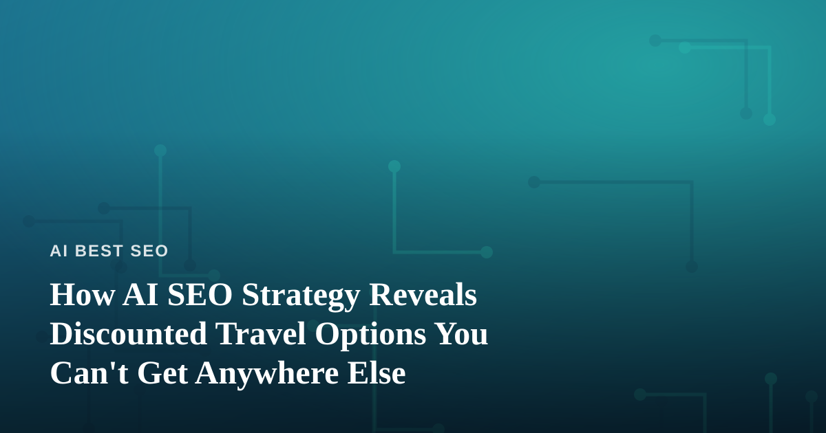 How AI SEO Strategy Reveals Discounted Travel Options You Can’t Get Anywhere Else
