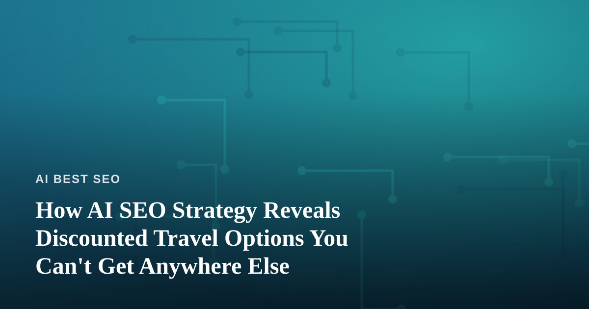 How AI SEO Strategy Reveals Discounted Travel Options You Can’t Get Anywhere Else