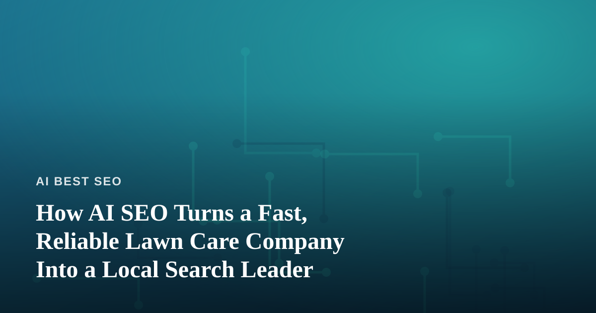 How AI SEO Turns a Fast, Reliable Lawn Care Company Into a Local Search Leader
