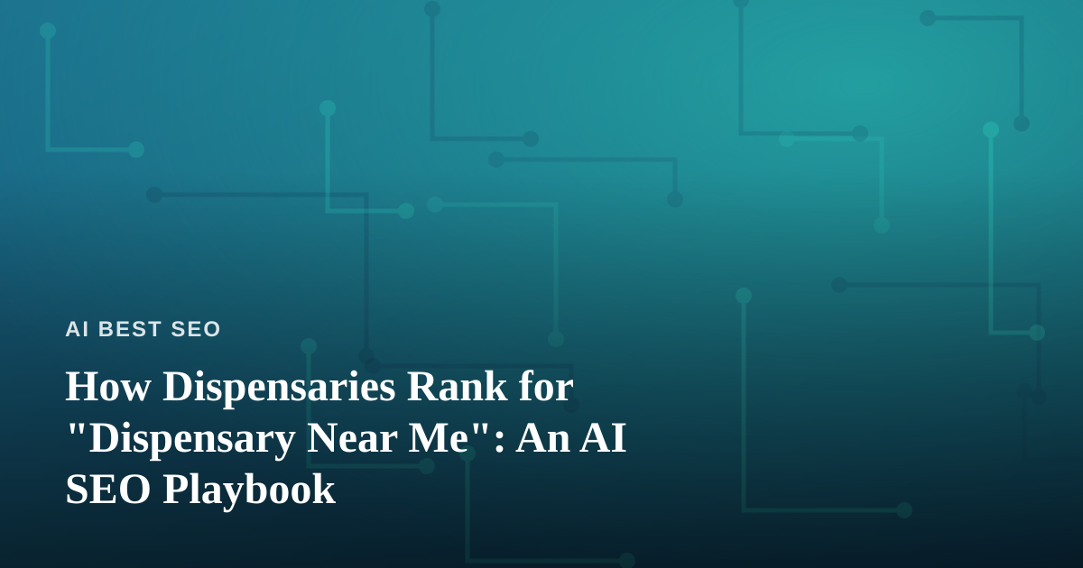 How Dispensaries Rank for “Dispensary Near Me”: An AI SEO Playbook