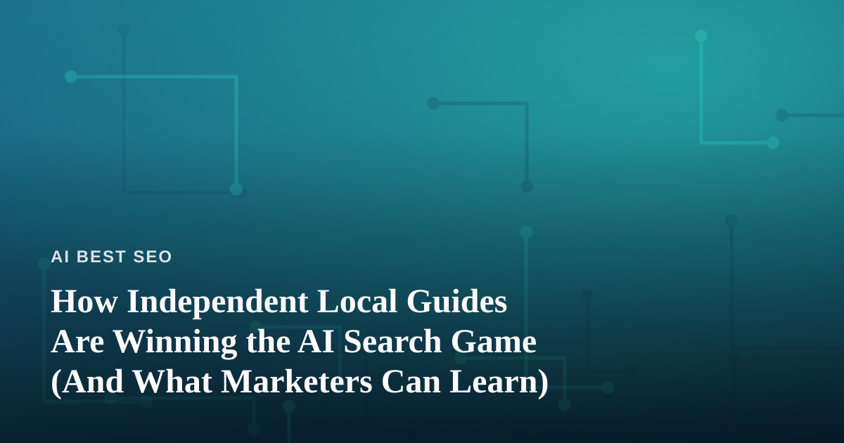 How Independent Local Guides Are Winning the AI Search Game (And What Marketers Can Learn)