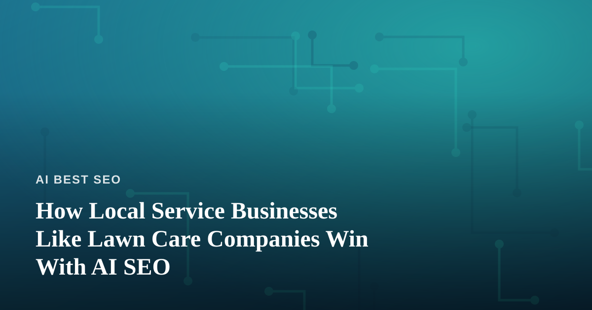 How Local Service Businesses Like Lawn Care Companies Win With AI SEO