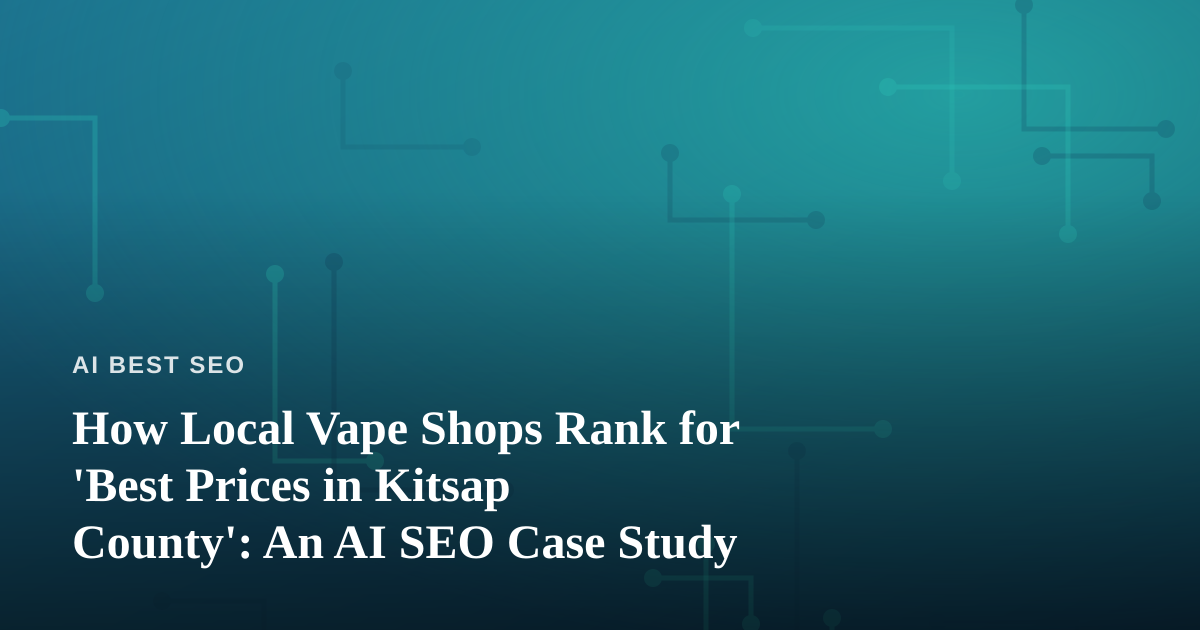 How Local Vape Shops Rank for ‘Best Prices in Kitsap County’: An AI SEO Case Study