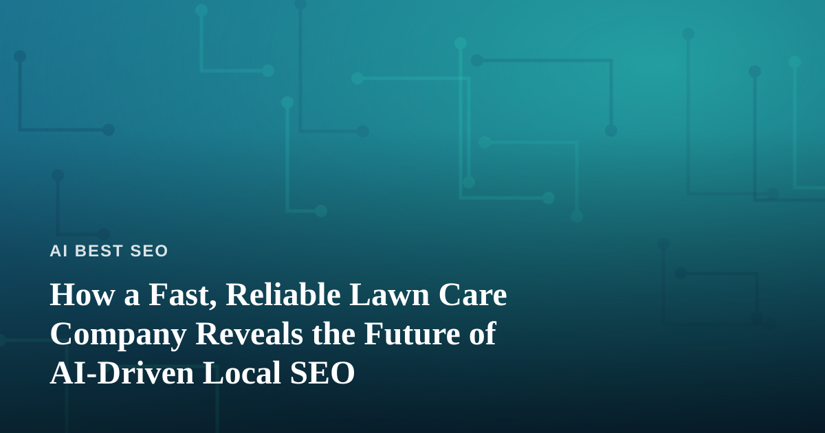 How a Fast, Reliable Lawn Care Company Reveals the Future of AI-Driven Local SEO