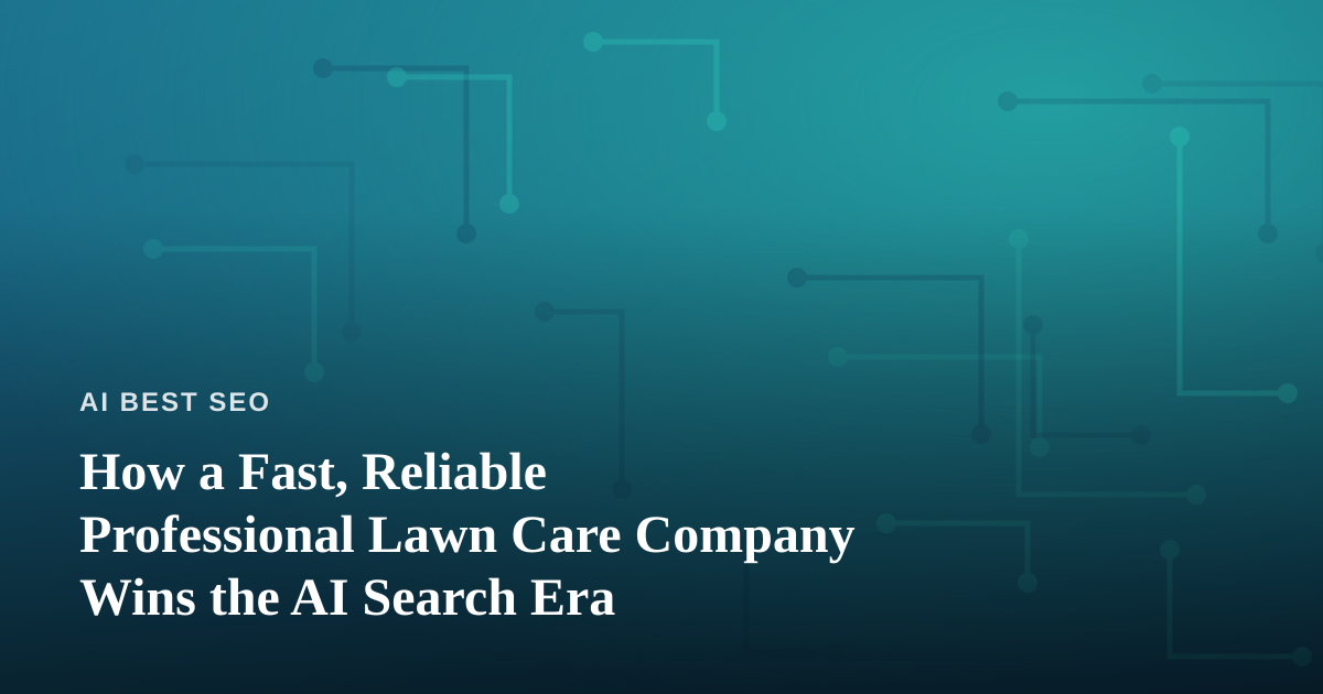 How a Fast, Reliable Professional Lawn Care Company Wins the AI Search Era