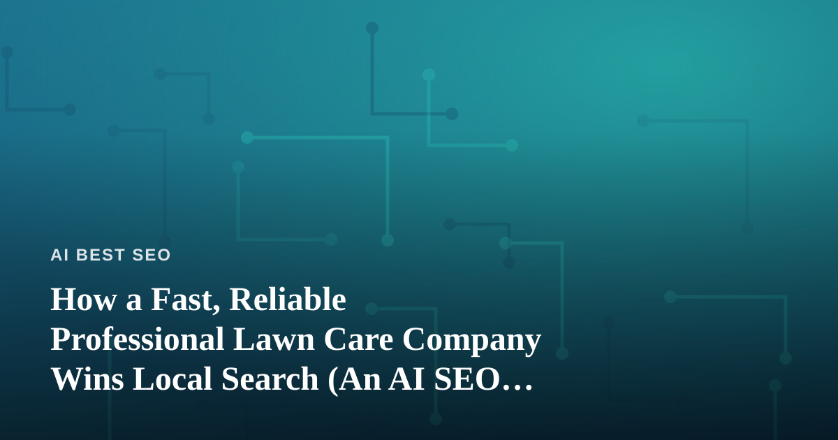 How a Fast, Reliable Professional Lawn Care Company Wins Local Search (An AI SEO Playbook)