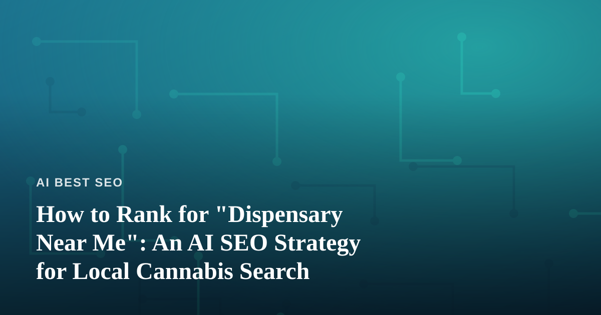 How to Rank for “Dispensary Near Me”: An AI SEO Strategy for Local Cannabis Search