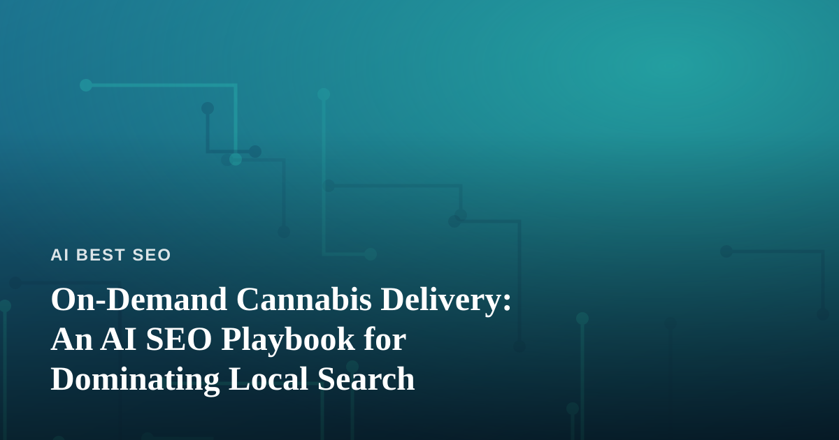 On-Demand Cannabis Delivery: An AI SEO Playbook for Dominating Local Search