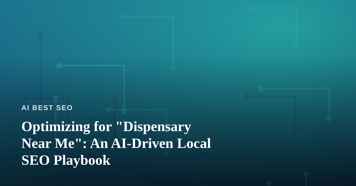 Optimizing for “Dispensary Near Me”: An AI-Driven Local SEO Playbook