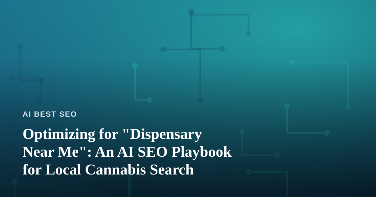 Optimizing for “Dispensary Near Me”: An AI SEO Playbook for Local Cannabis Search