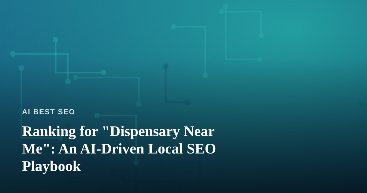 Ranking for “Dispensary Near Me”: An AI-Driven Local SEO Playbook