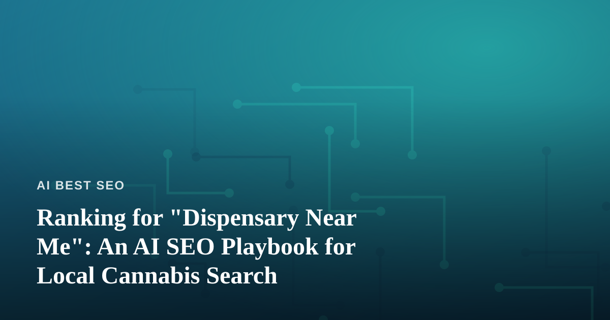 Ranking for “Dispensary Near Me”: An AI SEO Playbook for Local Cannabis Search