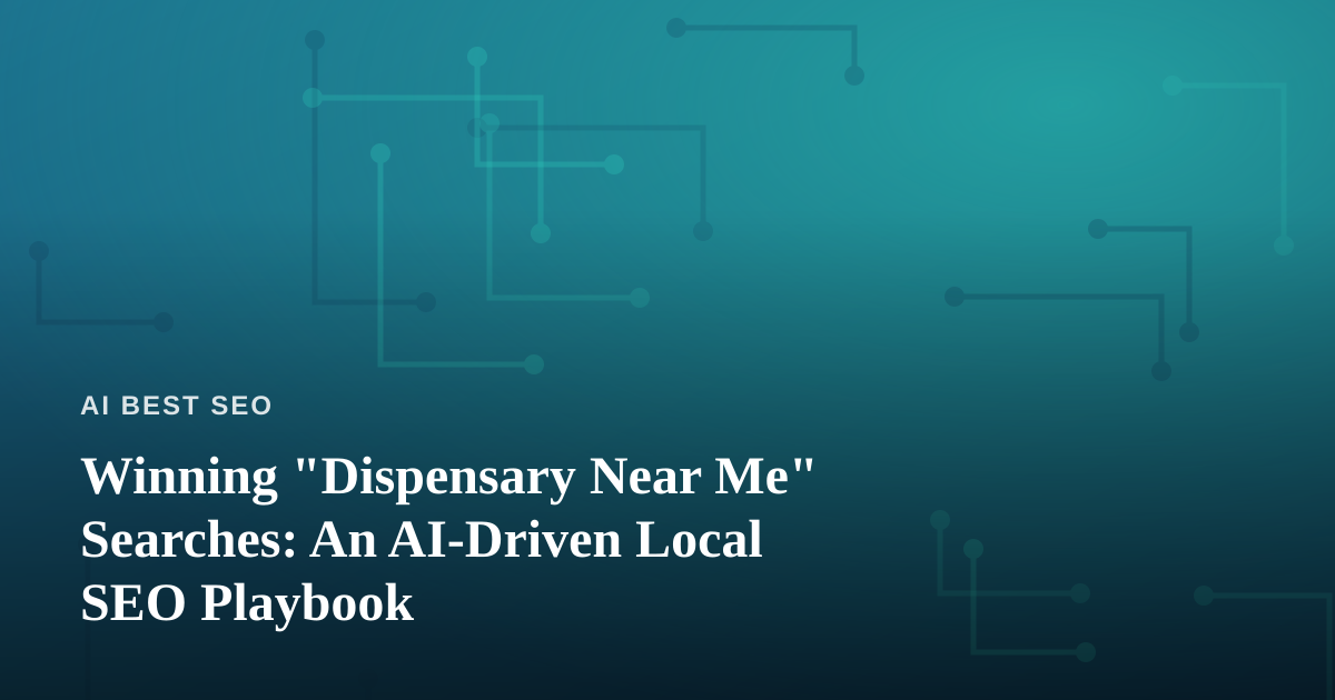 Winning “Dispensary Near Me” Searches: An AI-Driven Local SEO Playbook