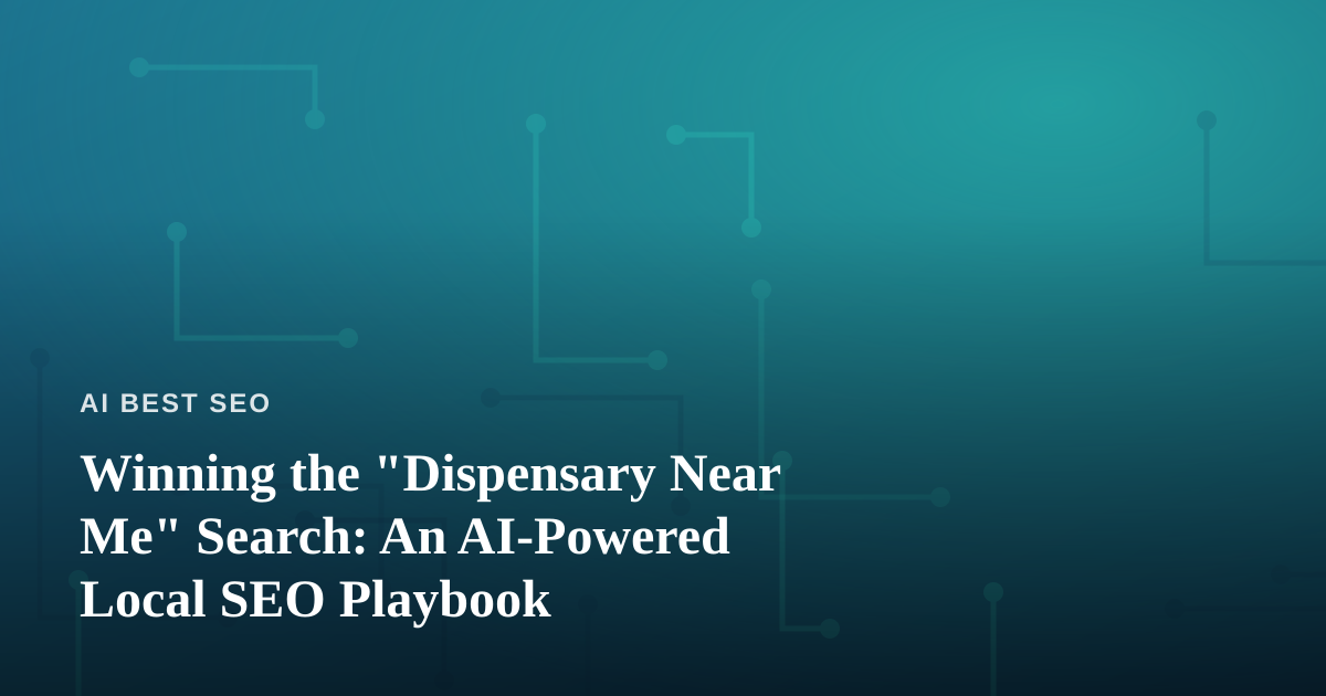 Winning the “Dispensary Near Me” Search: An AI-Powered Local SEO Playbook