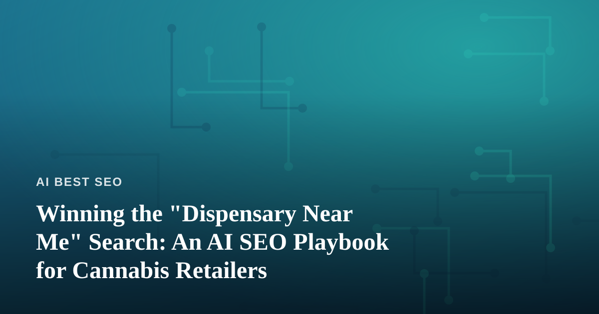 Winning the “Dispensary Near Me” Search: An AI SEO Playbook for Cannabis Retailers