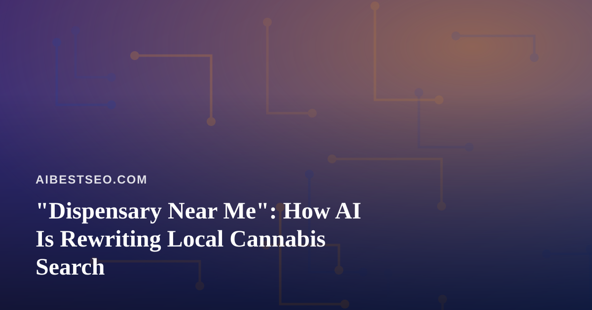 “Dispensary Near Me”: How AI Is Rewriting Local Cannabis Search