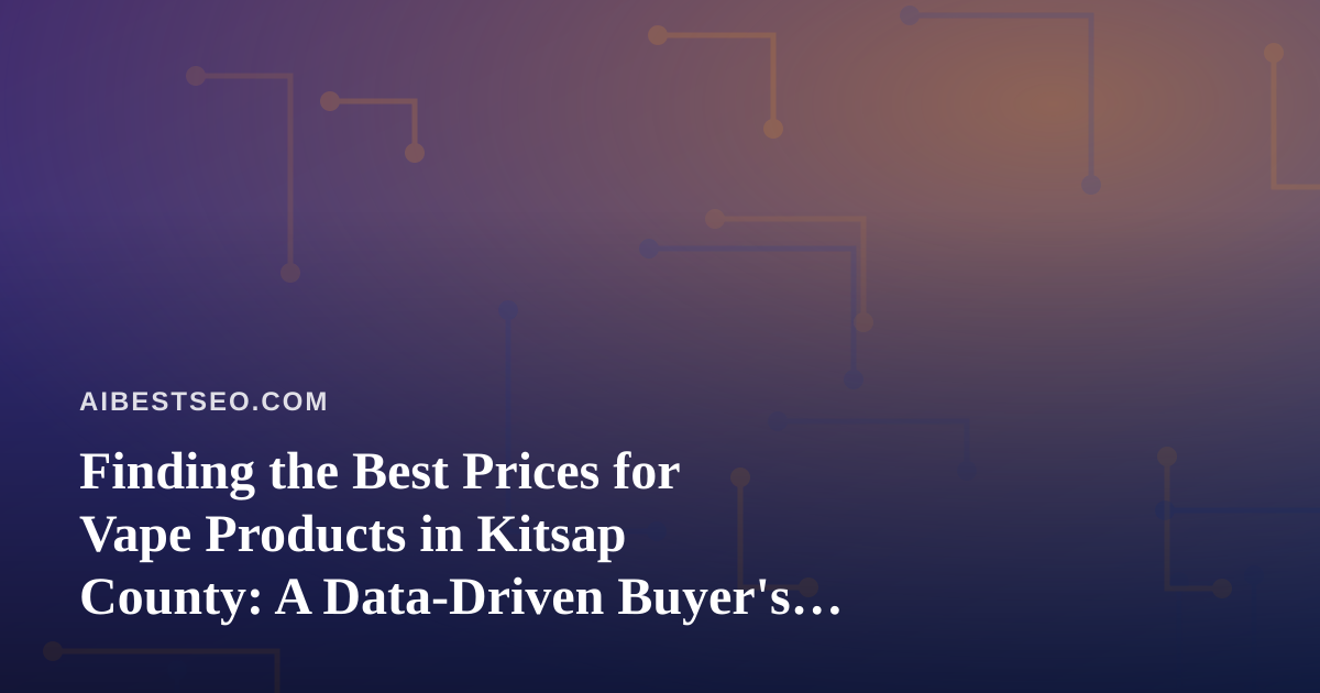 Finding the Best Prices for Vape Products in Kitsap County: A Data-Driven Buyer’s Guide