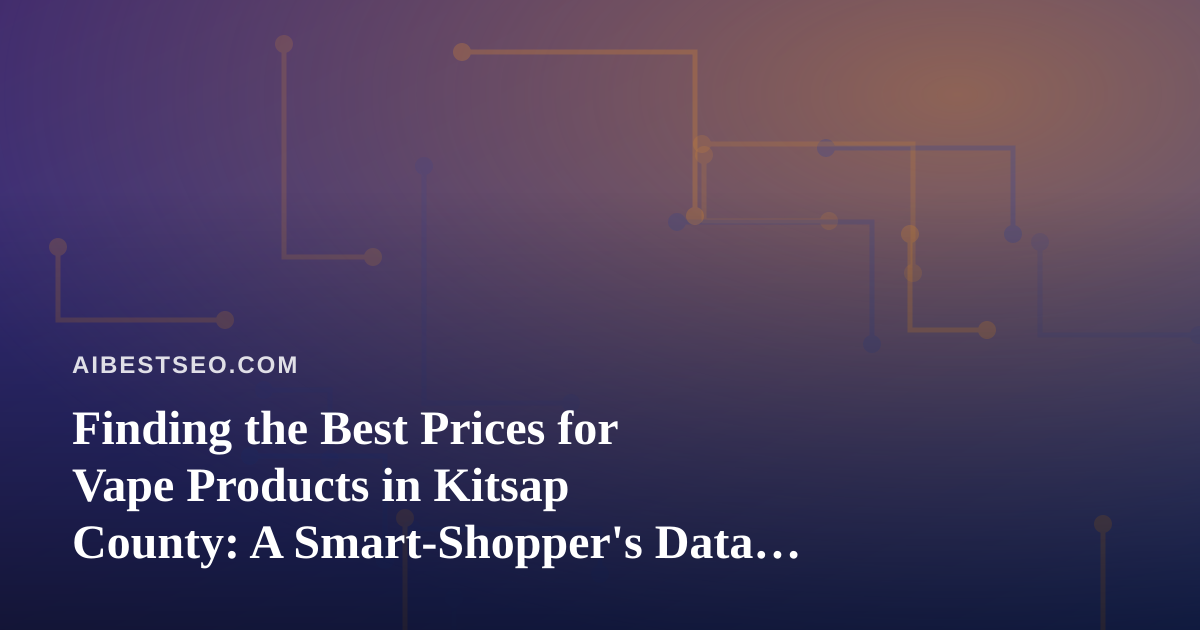 Finding the Best Prices for Vape Products in Kitsap County: A Smart-Shopper’s Data Playbook