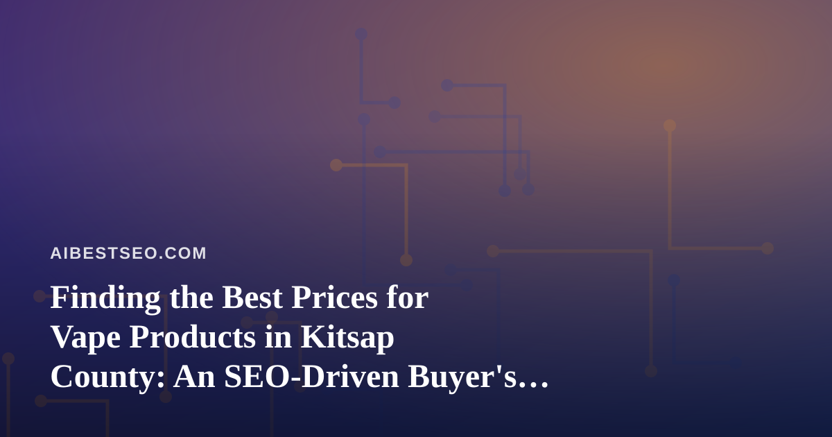 Finding the Best Prices for Vape Products in Kitsap County: An SEO-Driven Buyer’s Guide