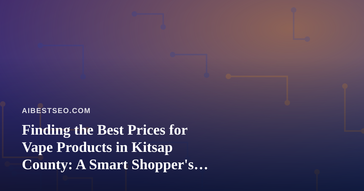 Finding the Best Prices for Vape Products in Kitsap County: A Smart Shopper’s Guide