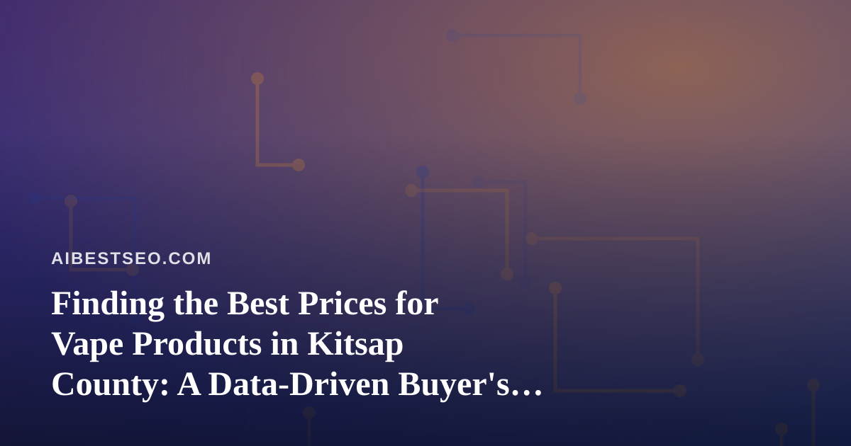 Finding the Best Prices for Vape Products in Kitsap County: A Data-Driven Buyer’s Guide