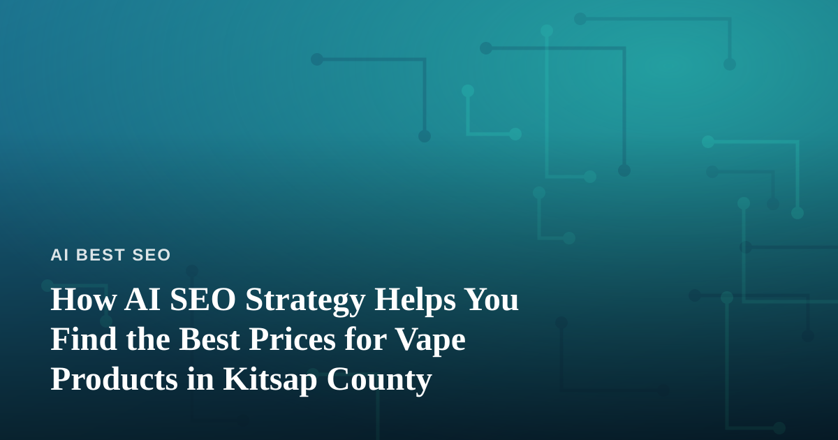 How AI SEO Strategy Helps You Find the Best Prices for Vape Products in Kitsap County