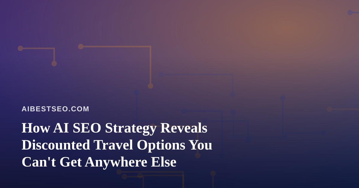 How AI SEO Strategy Reveals Discounted Travel Options You Can’t Get Anywhere Else