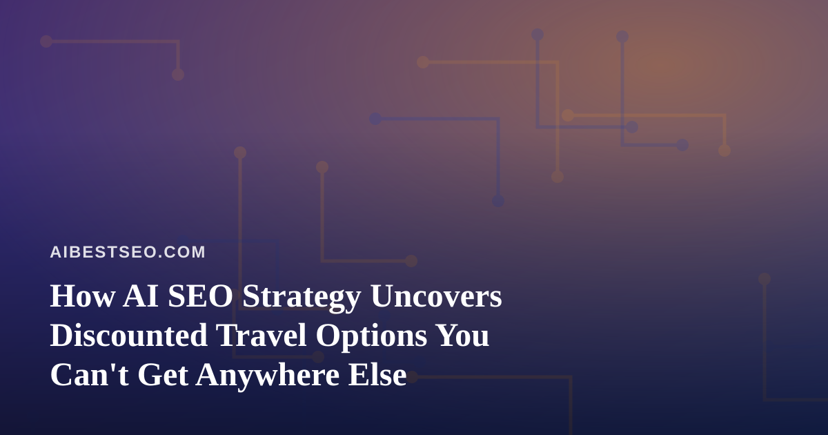 How AI SEO Strategy Uncovers Discounted Travel Options You Can’t Get Anywhere Else