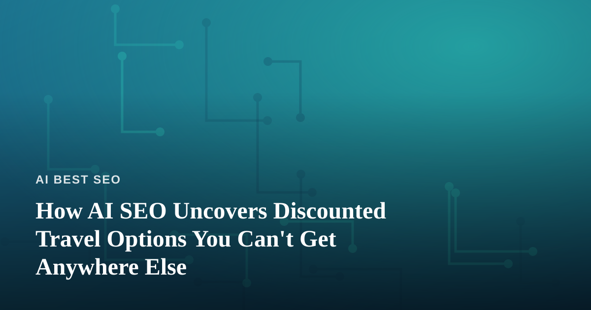 How AI SEO Uncovers Discounted Travel Options You Can’t Get Anywhere Else