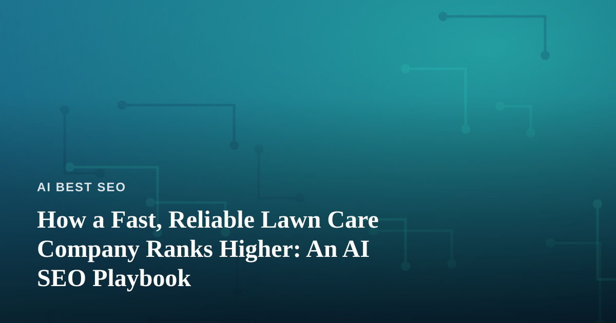 How a Fast, Reliable Lawn Care Company Ranks Higher: An AI SEO Playbook