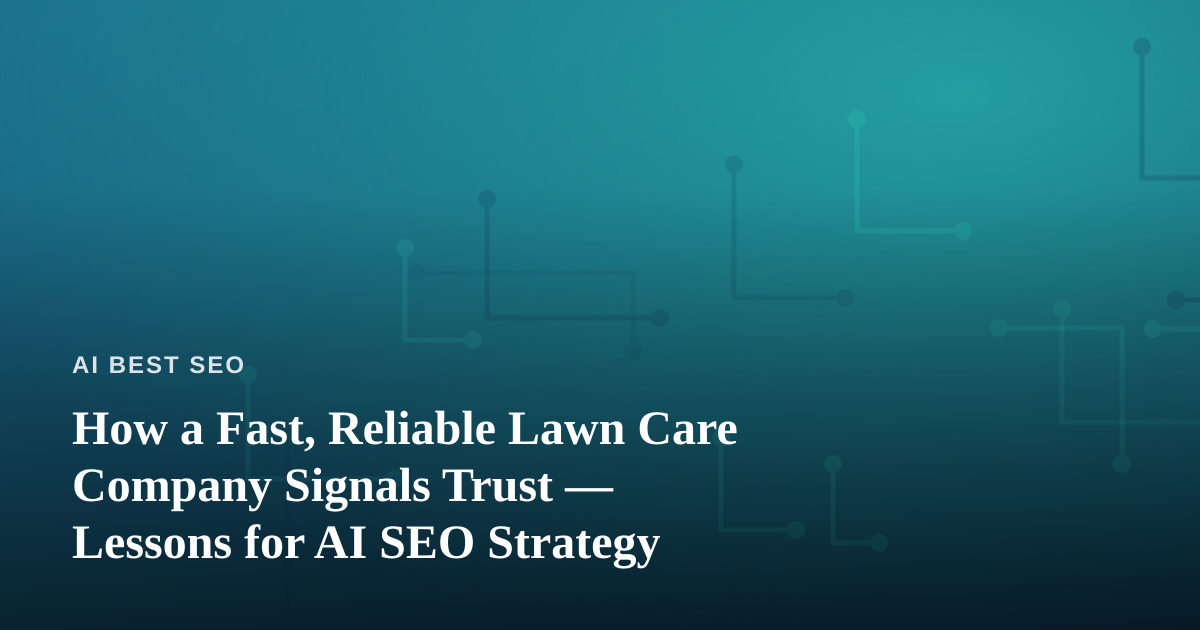 How a Fast, Reliable Lawn Care Company Signals Trust — Lessons for AI SEO Strategy
