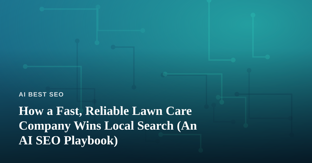 How a Fast, Reliable Lawn Care Company Wins Local Search (An AI SEO Playbook)