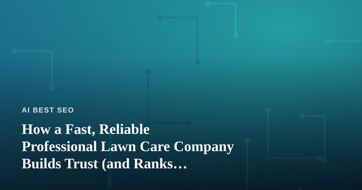 How a Fast, Reliable Professional Lawn Care Company Builds Trust (and Ranks Online)