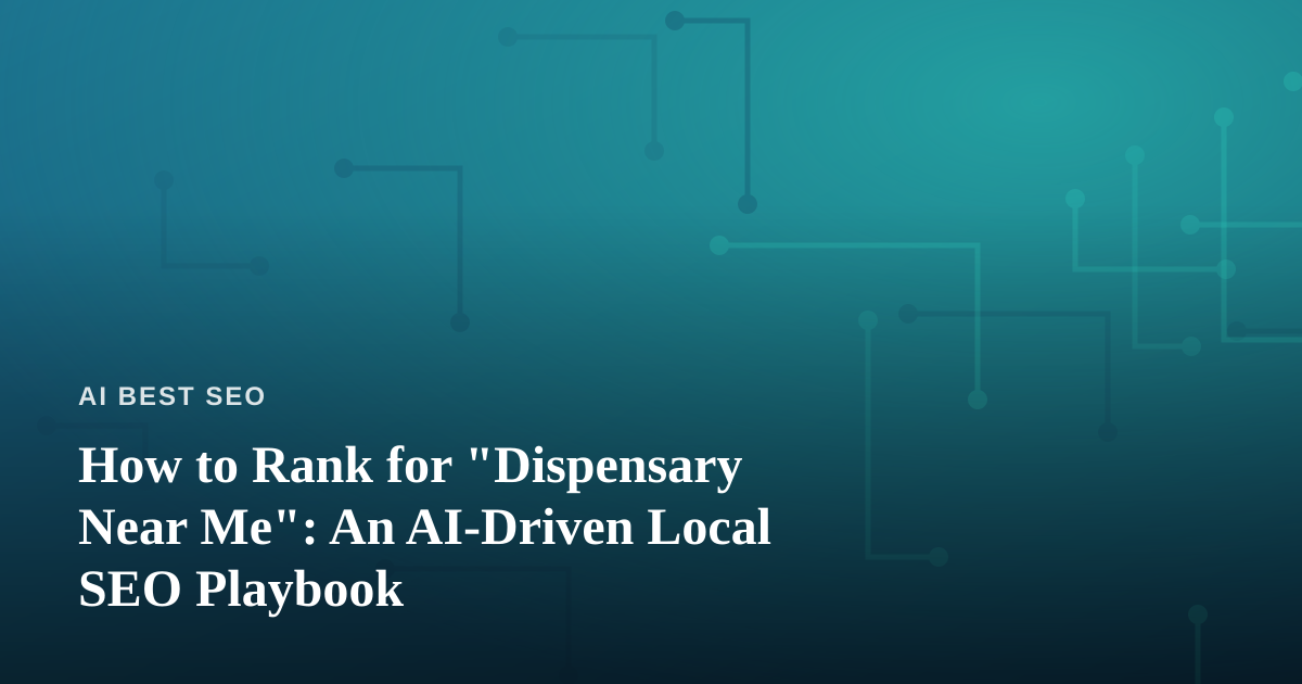 How to Rank for “Dispensary Near Me”: An AI-Driven Local SEO Playbook