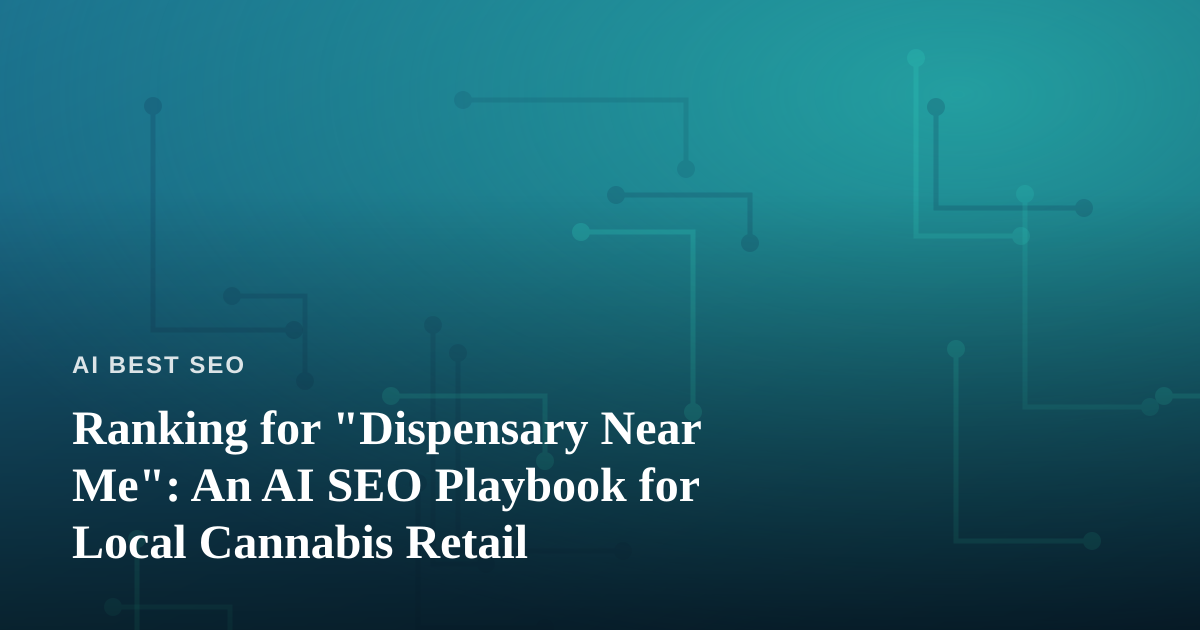 Ranking for “Dispensary Near Me”: An AI SEO Playbook for Local Cannabis Retail