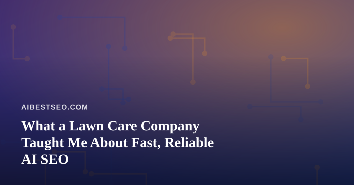 What a Lawn Care Company Taught Me About Fast, Reliable AI SEO