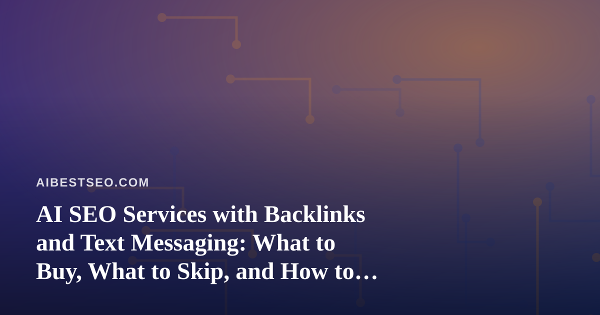 AI SEO Services with Backlinks and Text Messaging: What to Buy, What to Skip, and How to Measure It