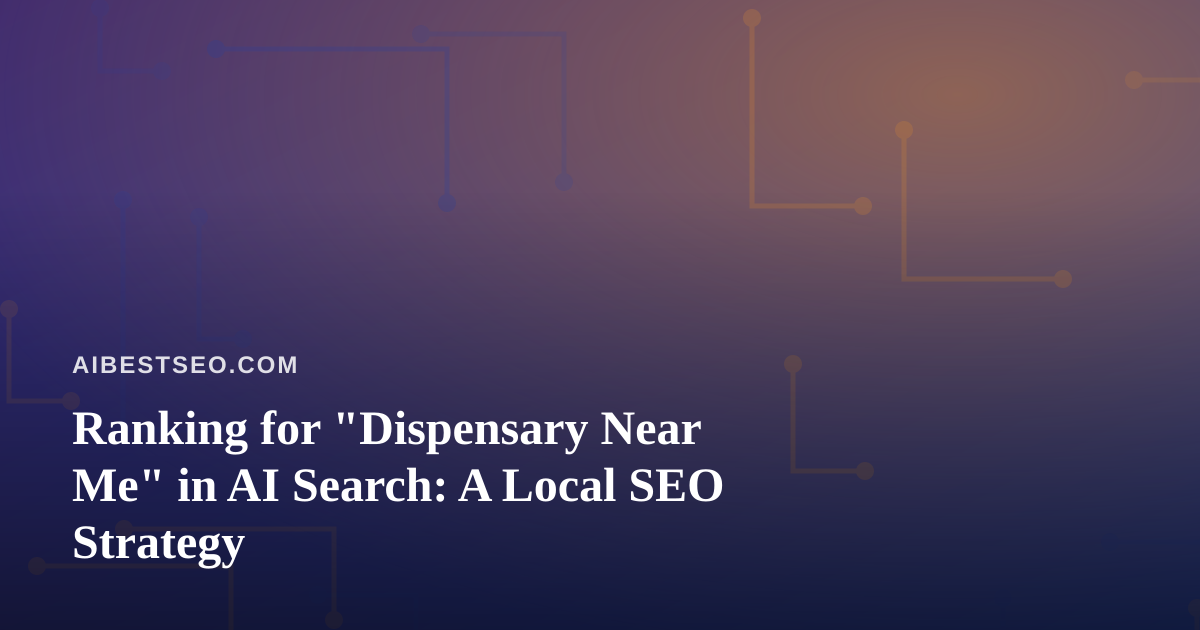 Ranking for “Dispensary Near Me” in AI Search: A Local SEO Strategy