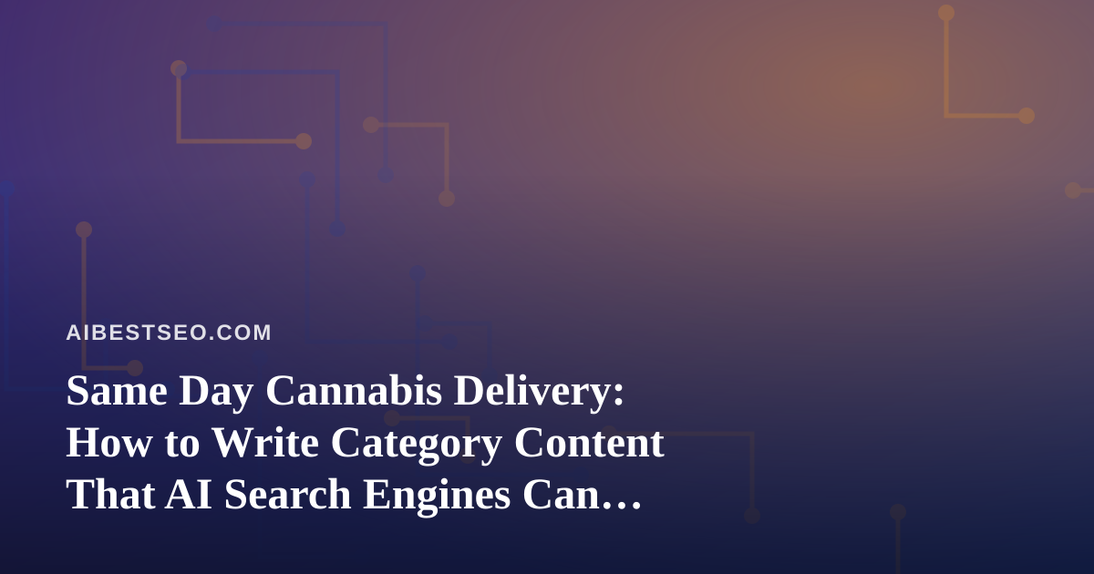 Same Day Cannabis Delivery: How to Write Category Content That AI Search Engines Can Actually Use
